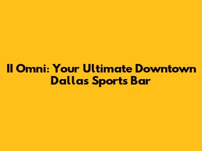 II Omni: Your Ultimate Downtown Dallas Sports Bar