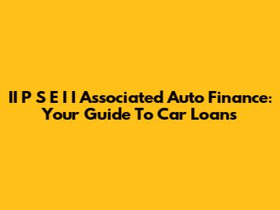 II P S E I I Associated Auto Finance: Your Guide To Car Loans