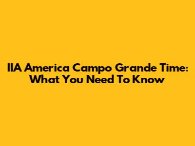 IIA America Campo Grande Time: What You Need To Know