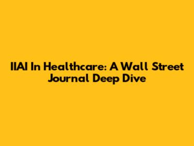 IIAI In Healthcare: A Wall Street Journal Deep Dive