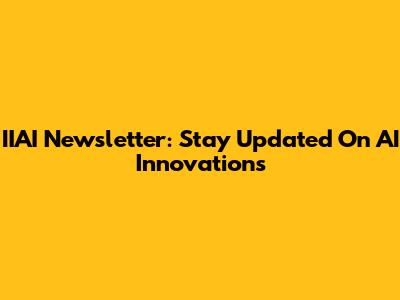 IIAI Newsletter: Stay Updated On AI Innovations