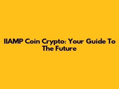 IIAMP Coin Crypto: Your Guide To The Future
