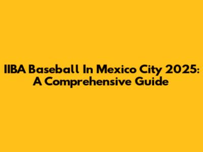 IIBA Baseball In Mexico City 2025: A Comprehensive Guide