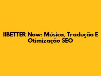IIBETTER Now: Música, Tradução E Otimização SEO