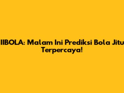 IIBOLA: Malam Ini Prediksi Bola Jitu Terpercaya!