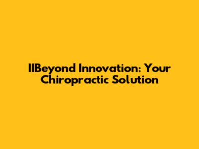 IIBeyond Innovation: Your Chiropractic Solution