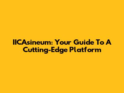 IICAsineum: Your Guide To A Cutting-Edge Platform