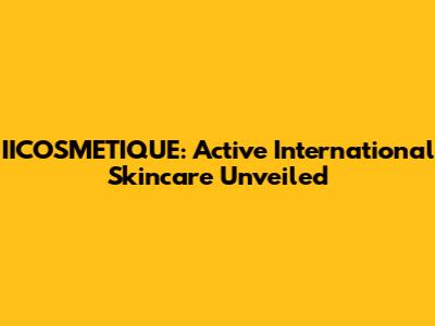 IICOSMETIQUE: Active International Skincare Unveiled