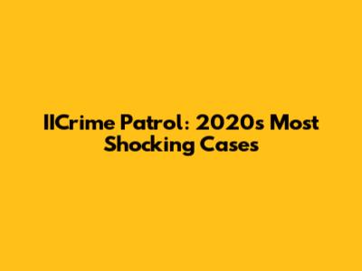 IICrime Patrol: 2020's Most Shocking Cases