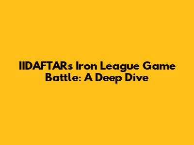 IIDAFTAR's Iron League Game Battle: A Deep Dive