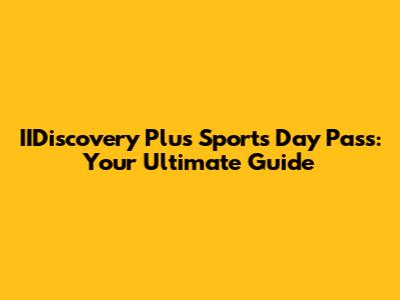 IIDiscovery Plus Sports Day Pass: Your Ultimate Guide