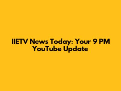 IIETV News Today: Your 9 PM YouTube Update