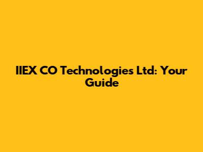 IIEX CO Technologies Ltd: Your Guide