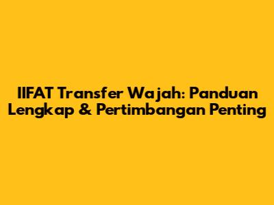 IIFAT Transfer Wajah: Panduan Lengkap & Pertimbangan Penting