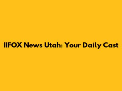 IIFOX News Utah: Your Daily Cast