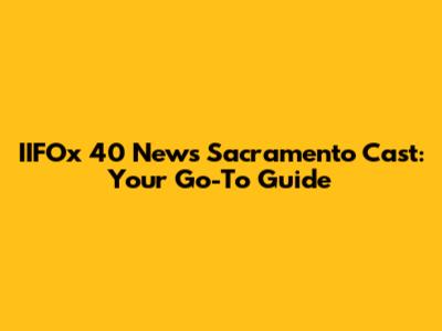 IIFOx 40 News Sacramento Cast: Your Go-To Guide