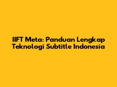 IIFT Meta: Panduan Lengkap Teknologi Subtitle Indonesia