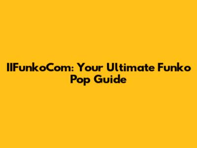 IIFunkoCom: Your Ultimate Funko Pop Guide