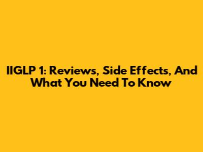 IIGLP 1: Reviews, Side Effects, And What You Need To Know