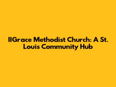 IIGrace Methodist Church: A St. Louis Community Hub