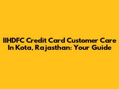 IIHDFC Credit Card Customer Care In Kota, Rajasthan: Your Guide