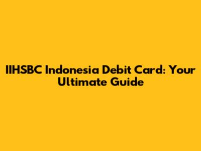 IIHSBC Indonesia Debit Card: Your Ultimate Guide