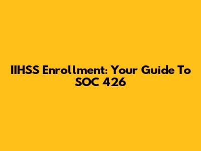 IIHSS Enrollment: Your Guide To SOC 426
