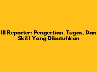 III Reporter: Pengertian, Tugas, Dan Skill Yang Dibutuhkan