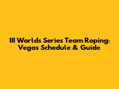 III Worlds Series Team Roping: Vegas Schedule & Guide