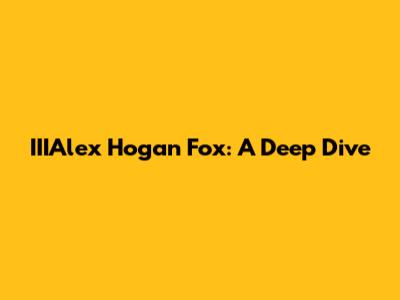 IIIAlex Hogan Fox: A Deep Dive