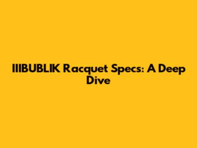 IIIBUBLIK Racquet Specs: A Deep Dive