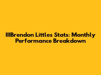 IIIBrendon Little's Stats: Monthly Performance Breakdown