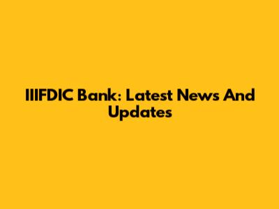 IIIFDIC Bank: Latest News And Updates