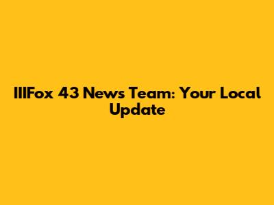 IIIFox 43 News Team: Your Local Update