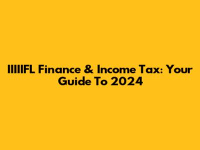 IIIIIFL Finance & Income Tax: Your Guide To 2024