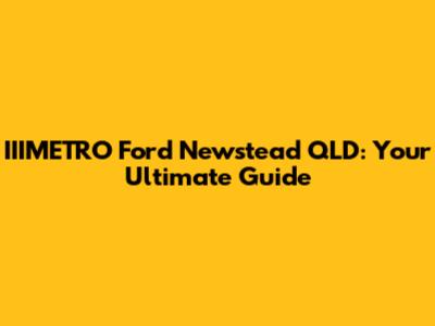 IIIMETRO Ford Newstead QLD: Your Ultimate Guide