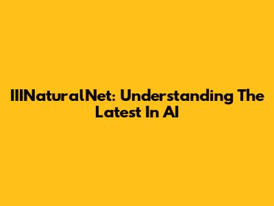 IIINaturalNet: Understanding The Latest In AI