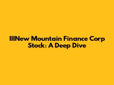 IIINew Mountain Finance Corp Stock: A Deep Dive