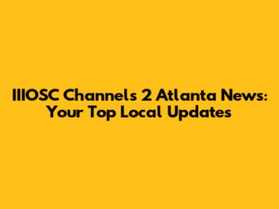 IIIOSC Channels 2 Atlanta News: Your Top Local Updates