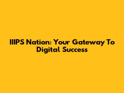 IIIPS Nation: Your Gateway To Digital Success