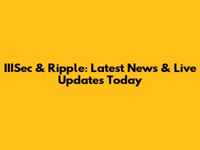 IIISec & Ripple: Latest News & Live Updates Today