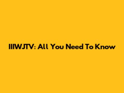 IIIWJTV: All You Need To Know