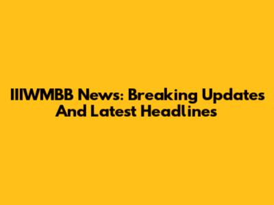 IIIWMBB News: Breaking Updates And Latest Headlines