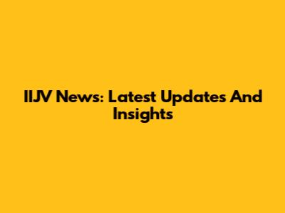 IIJV News: Latest Updates And Insights