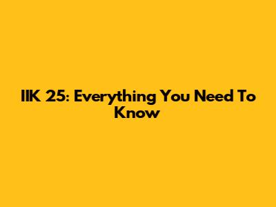 IIK 25: Everything You Need To Know