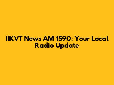 IIKVT News AM 1590: Your Local Radio Update