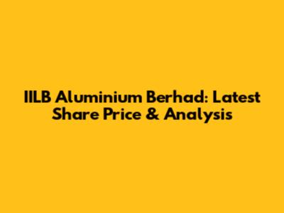 IILB Aluminium Berhad: Latest Share Price & Analysis