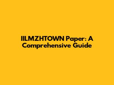 IILMZHTOWN Paper: A Comprehensive Guide