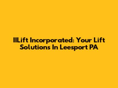 IILift Incorporated: Your Lift Solutions In Leesport PA