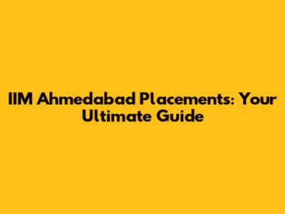 IIM Ahmedabad Placements: Your Ultimate Guide